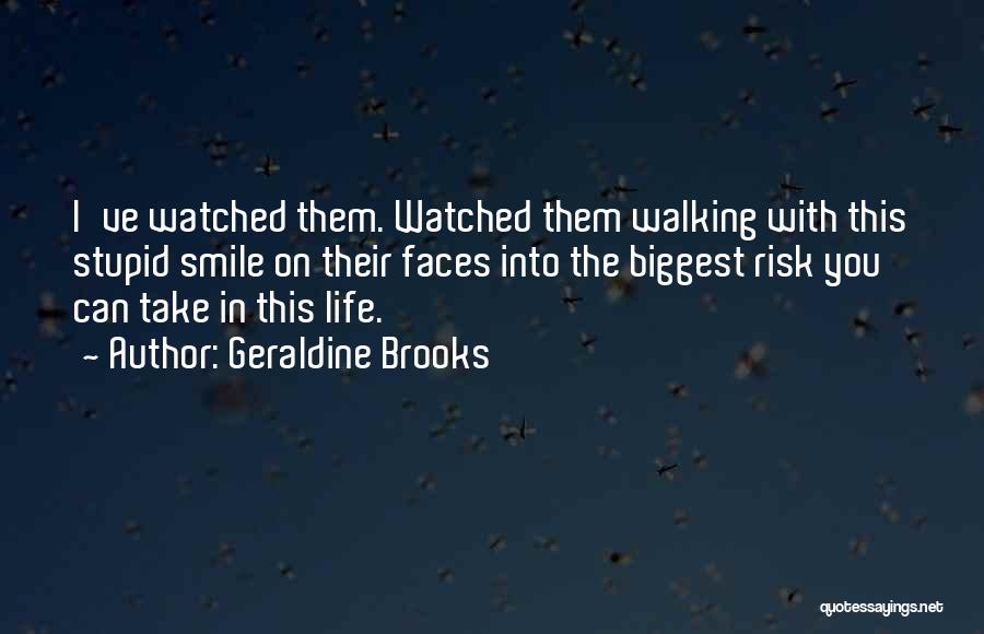 Geraldine Brooks Quotes: I've Watched Them. Watched Them Walking With This Stupid Smile On Their Faces Into The Biggest Risk You Can Take