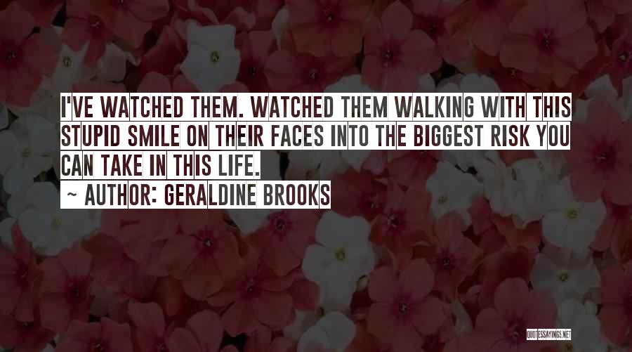 Geraldine Brooks Quotes: I've Watched Them. Watched Them Walking With This Stupid Smile On Their Faces Into The Biggest Risk You Can Take