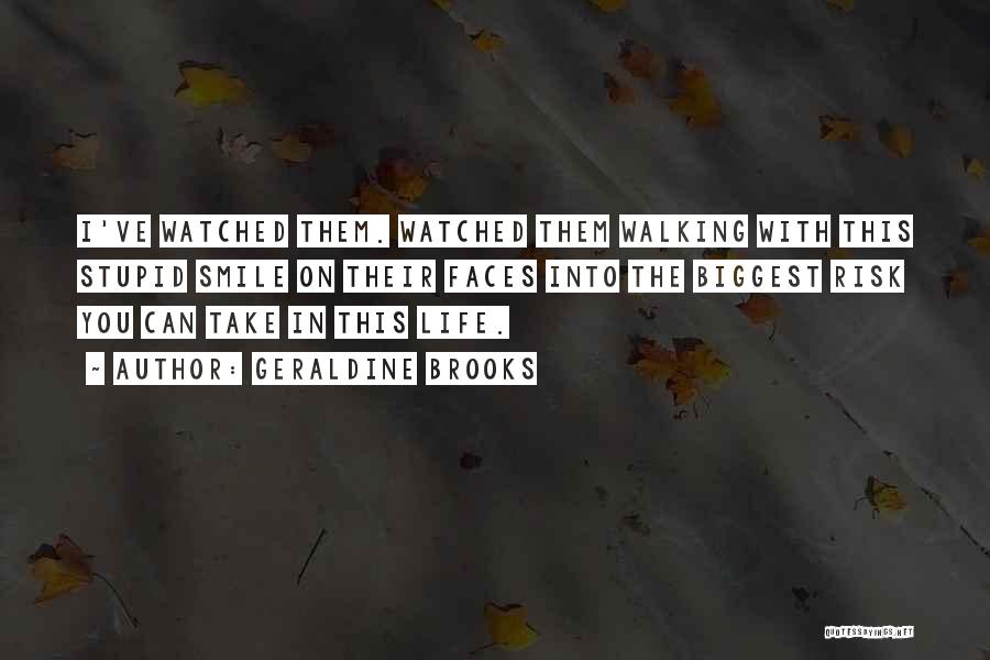 Geraldine Brooks Quotes: I've Watched Them. Watched Them Walking With This Stupid Smile On Their Faces Into The Biggest Risk You Can Take