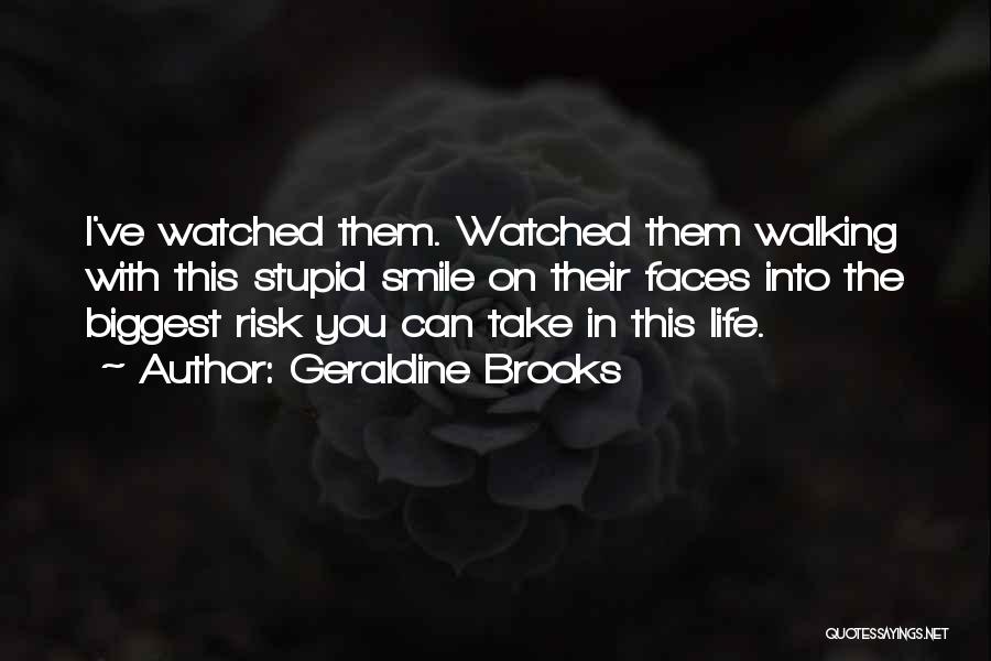 Geraldine Brooks Quotes: I've Watched Them. Watched Them Walking With This Stupid Smile On Their Faces Into The Biggest Risk You Can Take