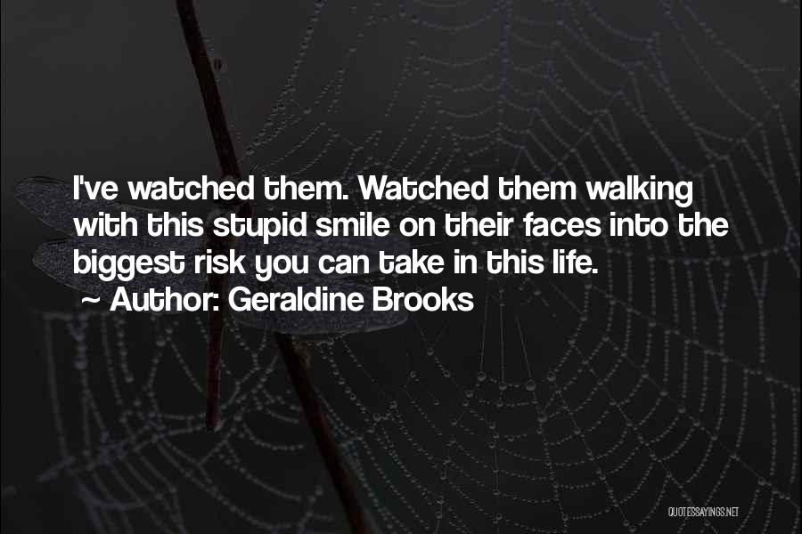 Geraldine Brooks Quotes: I've Watched Them. Watched Them Walking With This Stupid Smile On Their Faces Into The Biggest Risk You Can Take