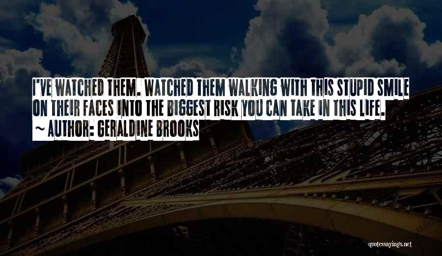 Geraldine Brooks Quotes: I've Watched Them. Watched Them Walking With This Stupid Smile On Their Faces Into The Biggest Risk You Can Take