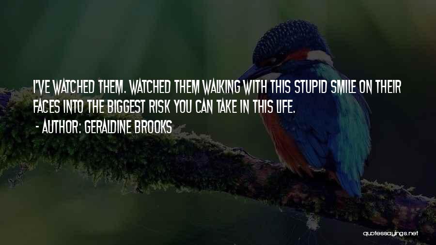 Geraldine Brooks Quotes: I've Watched Them. Watched Them Walking With This Stupid Smile On Their Faces Into The Biggest Risk You Can Take
