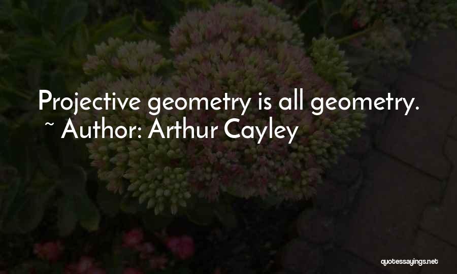 Arthur Cayley Quotes: Projective Geometry Is All Geometry.