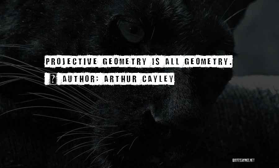 Arthur Cayley Quotes: Projective Geometry Is All Geometry.