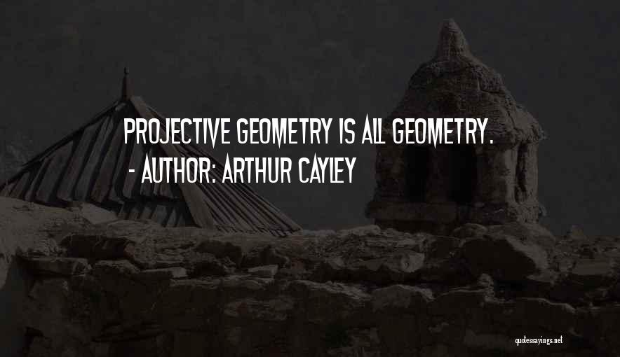 Arthur Cayley Quotes: Projective Geometry Is All Geometry.