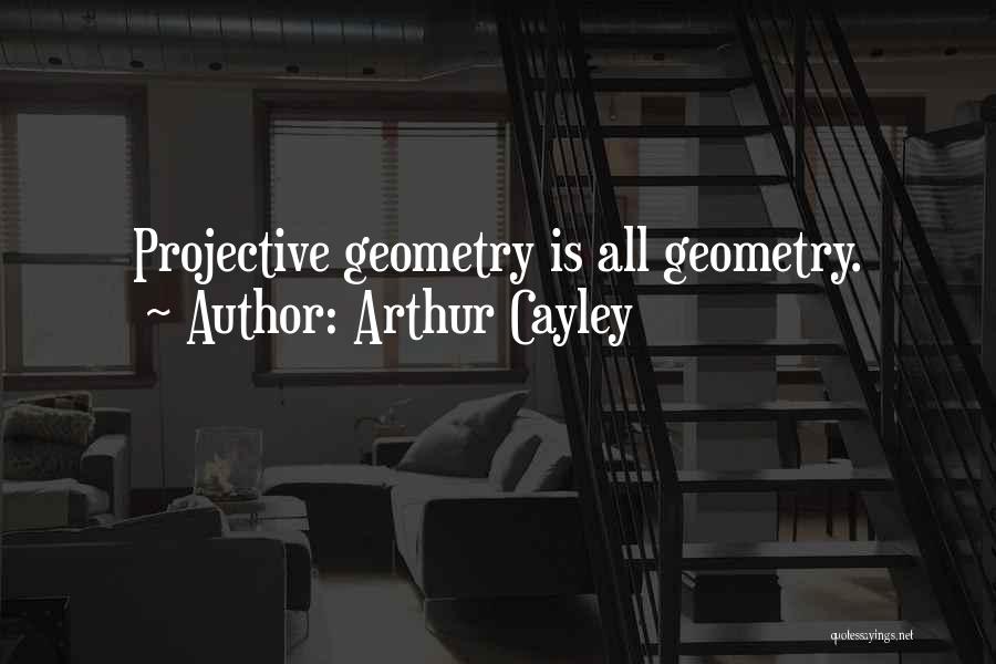 Arthur Cayley Quotes: Projective Geometry Is All Geometry.