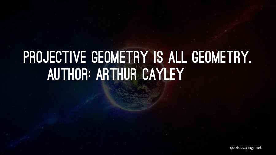 Arthur Cayley Quotes: Projective Geometry Is All Geometry.