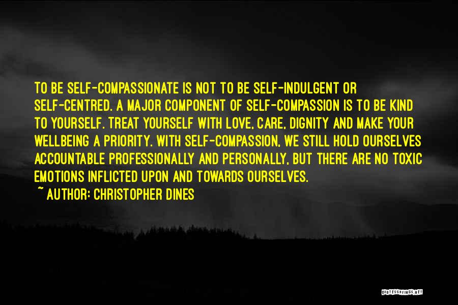 Christopher Dines Quotes: To Be Self-compassionate Is Not To Be Self-indulgent Or Self-centred. A Major Component Of Self-compassion Is To Be Kind To