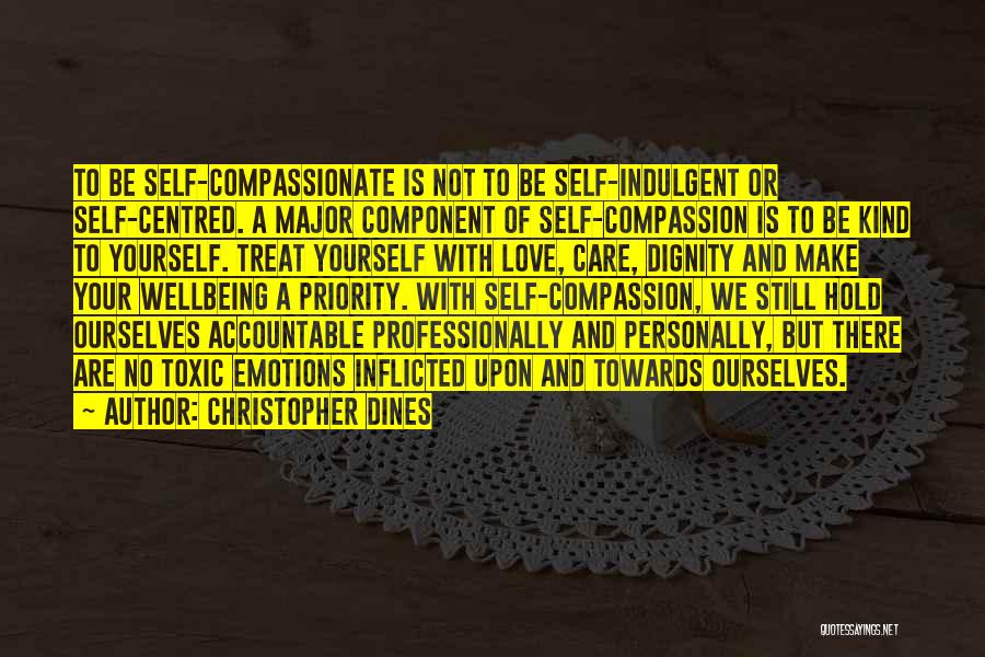 Christopher Dines Quotes: To Be Self-compassionate Is Not To Be Self-indulgent Or Self-centred. A Major Component Of Self-compassion Is To Be Kind To