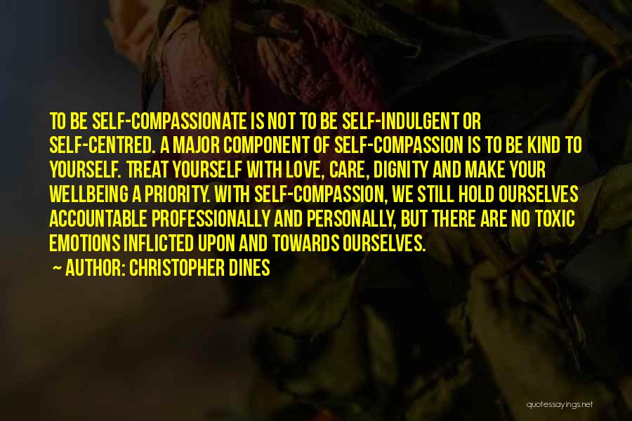 Christopher Dines Quotes: To Be Self-compassionate Is Not To Be Self-indulgent Or Self-centred. A Major Component Of Self-compassion Is To Be Kind To