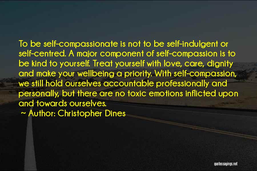 Christopher Dines Quotes: To Be Self-compassionate Is Not To Be Self-indulgent Or Self-centred. A Major Component Of Self-compassion Is To Be Kind To