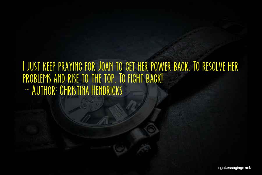 Christina Hendricks Quotes: I Just Keep Praying For Joan To Get Her Power Back. To Resolve Her Problems And Rise To The Top.