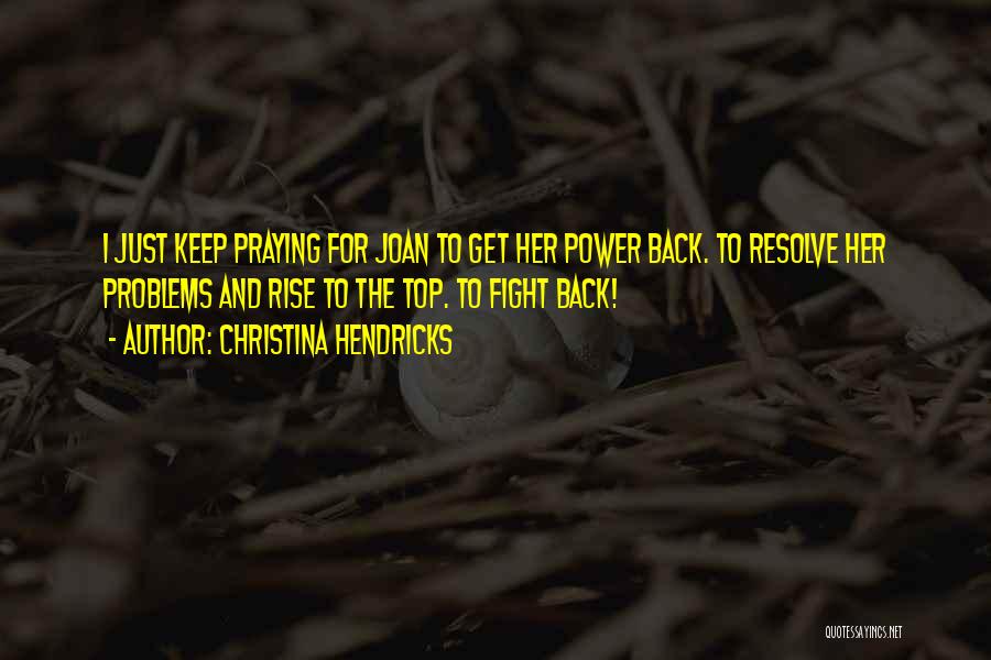 Christina Hendricks Quotes: I Just Keep Praying For Joan To Get Her Power Back. To Resolve Her Problems And Rise To The Top.