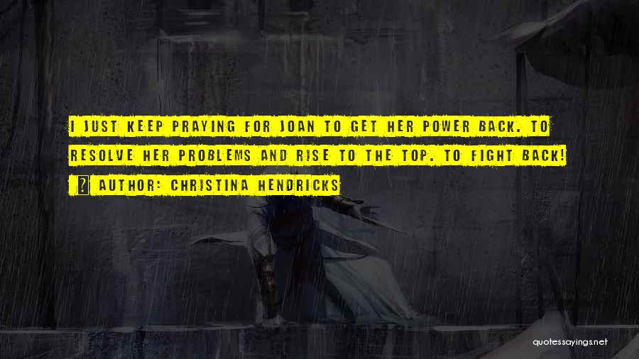 Christina Hendricks Quotes: I Just Keep Praying For Joan To Get Her Power Back. To Resolve Her Problems And Rise To The Top.
