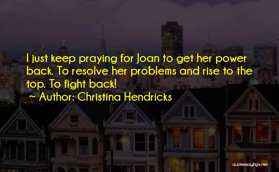 Christina Hendricks Quotes: I Just Keep Praying For Joan To Get Her Power Back. To Resolve Her Problems And Rise To The Top.