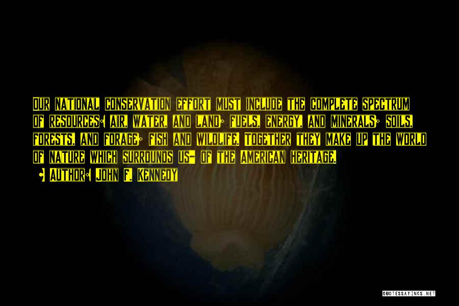 John F. Kennedy Quotes: Our National Conservation Effort Must Include The Complete Spectrum Of Resources: Air, Water, And Land; Fuels, Energy, And Minerals; Soils,