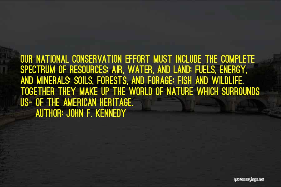 John F. Kennedy Quotes: Our National Conservation Effort Must Include The Complete Spectrum Of Resources: Air, Water, And Land; Fuels, Energy, And Minerals; Soils,