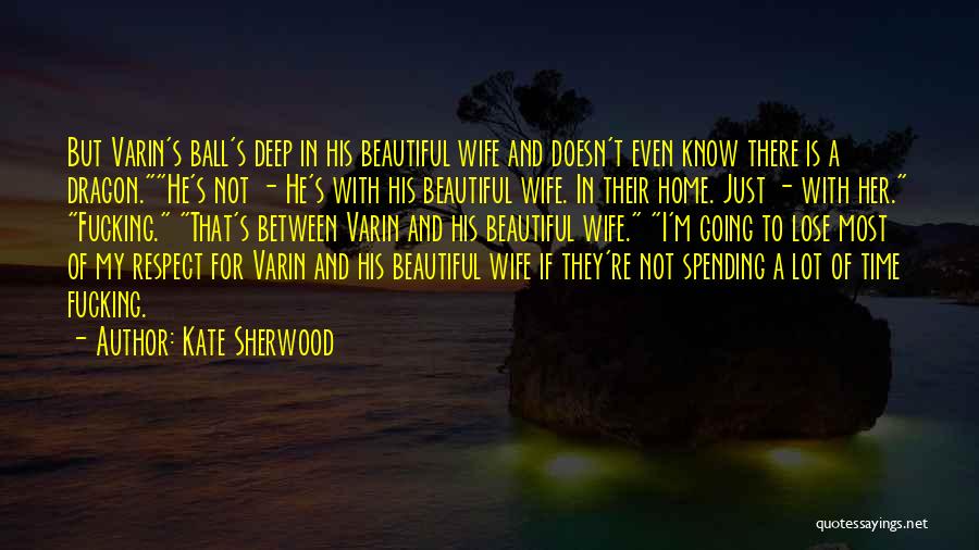 Kate Sherwood Quotes: But Varin's Ball's Deep In His Beautiful Wife And Doesn't Even Know There Is A Dragon.he's Not - He's With