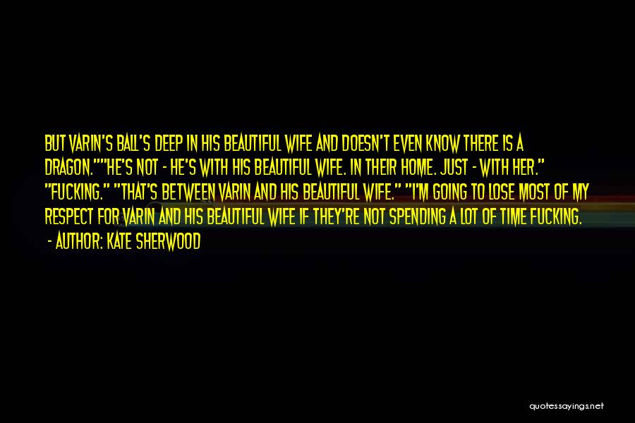 Kate Sherwood Quotes: But Varin's Ball's Deep In His Beautiful Wife And Doesn't Even Know There Is A Dragon.he's Not - He's With