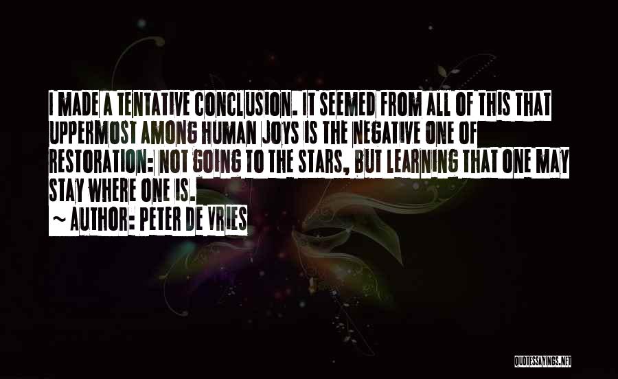 Peter De Vries Quotes: I Made A Tentative Conclusion. It Seemed From All Of This That Uppermost Among Human Joys Is The Negative One