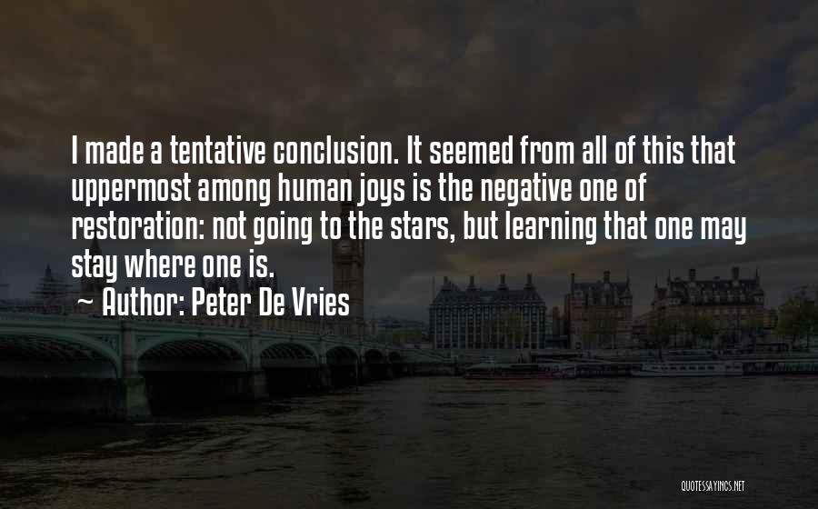 Peter De Vries Quotes: I Made A Tentative Conclusion. It Seemed From All Of This That Uppermost Among Human Joys Is The Negative One