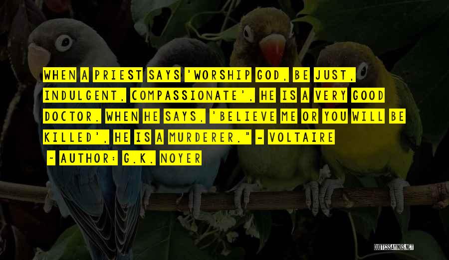 G.K. Noyer Quotes: When A Priest Says 'worship God, Be Just, Indulgent, Compassionate', He Is A Very Good Doctor. When He Says, 'believe