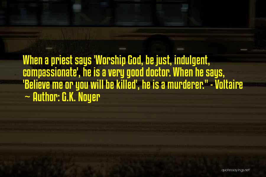 G.K. Noyer Quotes: When A Priest Says 'worship God, Be Just, Indulgent, Compassionate', He Is A Very Good Doctor. When He Says, 'believe