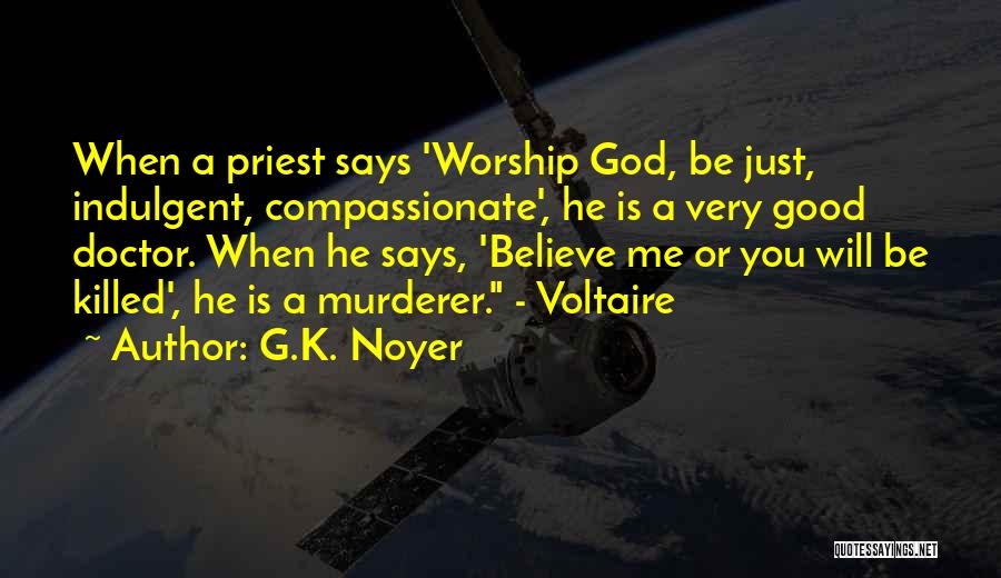G.K. Noyer Quotes: When A Priest Says 'worship God, Be Just, Indulgent, Compassionate', He Is A Very Good Doctor. When He Says, 'believe