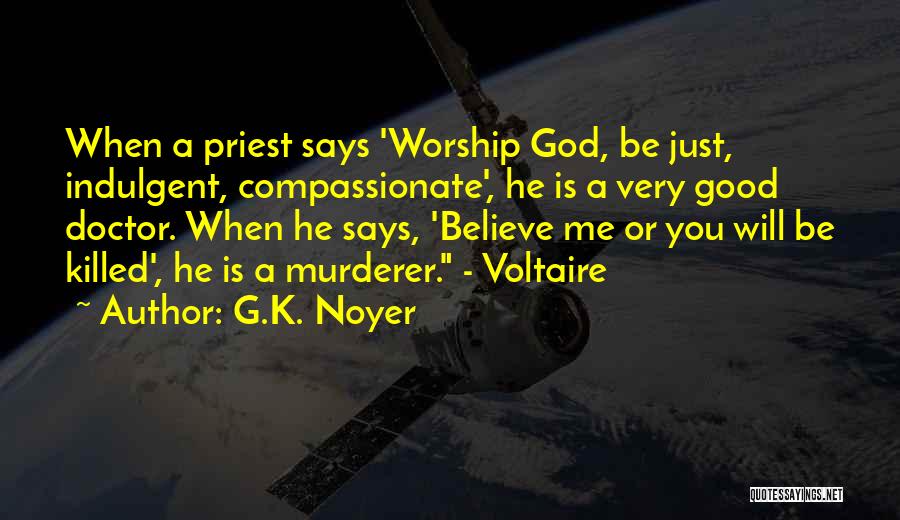 G.K. Noyer Quotes: When A Priest Says 'worship God, Be Just, Indulgent, Compassionate', He Is A Very Good Doctor. When He Says, 'believe