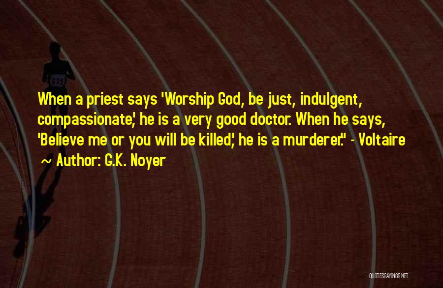 G.K. Noyer Quotes: When A Priest Says 'worship God, Be Just, Indulgent, Compassionate', He Is A Very Good Doctor. When He Says, 'believe