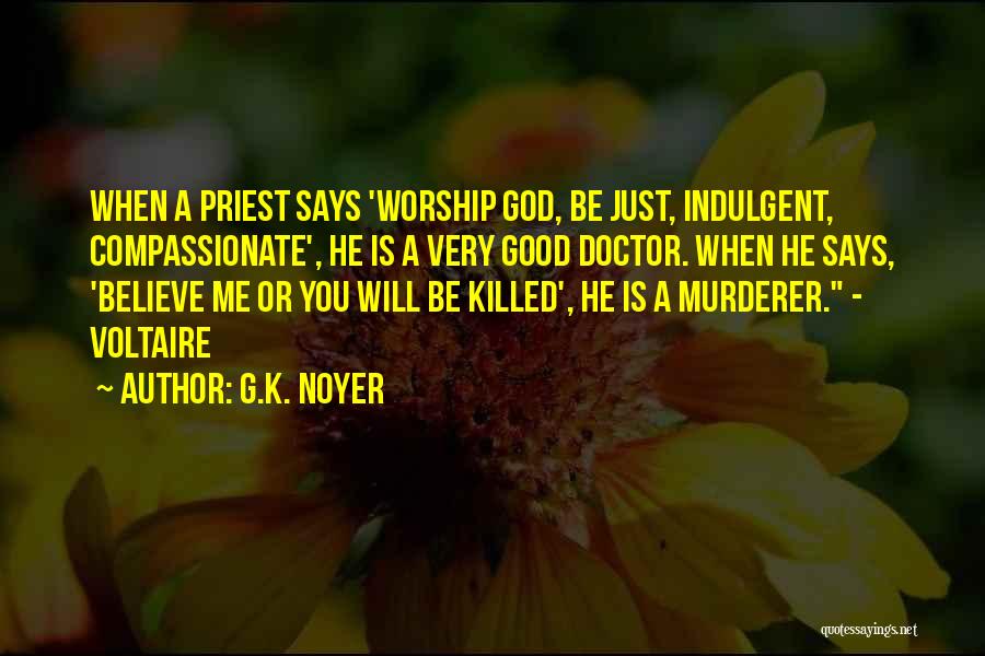 G.K. Noyer Quotes: When A Priest Says 'worship God, Be Just, Indulgent, Compassionate', He Is A Very Good Doctor. When He Says, 'believe