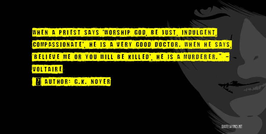 G.K. Noyer Quotes: When A Priest Says 'worship God, Be Just, Indulgent, Compassionate', He Is A Very Good Doctor. When He Says, 'believe