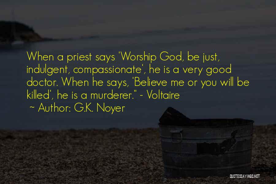 G.K. Noyer Quotes: When A Priest Says 'worship God, Be Just, Indulgent, Compassionate', He Is A Very Good Doctor. When He Says, 'believe
