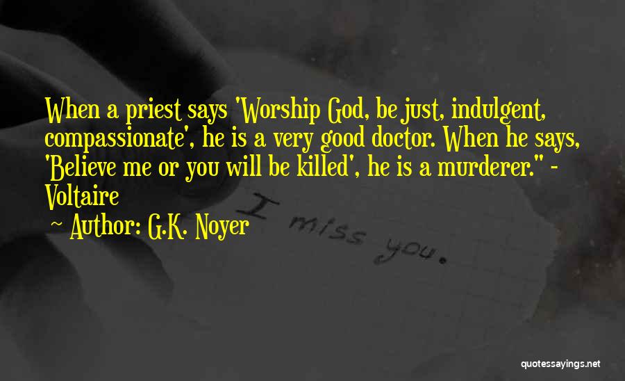 G.K. Noyer Quotes: When A Priest Says 'worship God, Be Just, Indulgent, Compassionate', He Is A Very Good Doctor. When He Says, 'believe