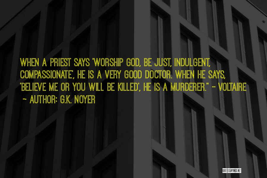 G.K. Noyer Quotes: When A Priest Says 'worship God, Be Just, Indulgent, Compassionate', He Is A Very Good Doctor. When He Says, 'believe