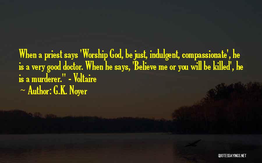 G.K. Noyer Quotes: When A Priest Says 'worship God, Be Just, Indulgent, Compassionate', He Is A Very Good Doctor. When He Says, 'believe