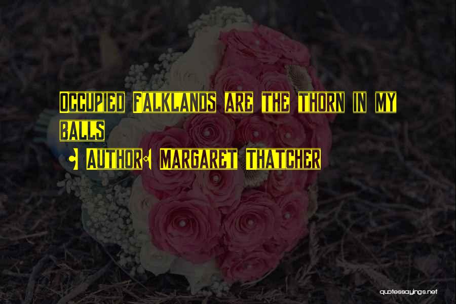 Margaret Thatcher Quotes: Occupied Falklands Are The Thorn In My Balls