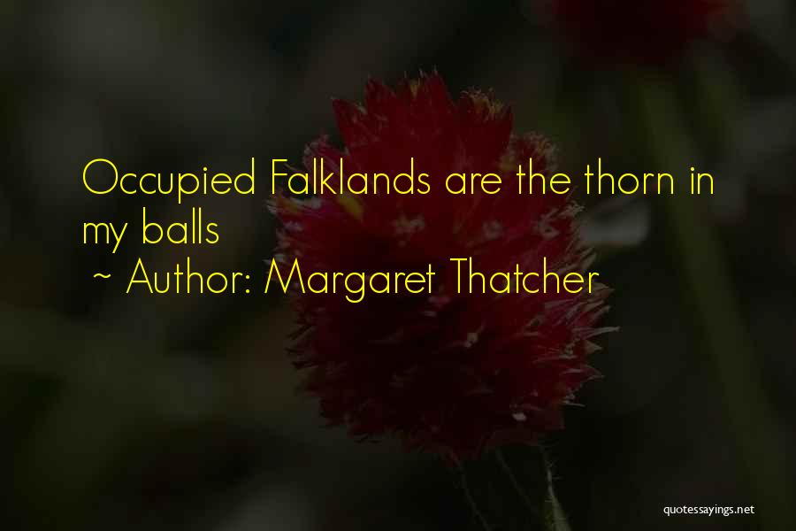 Margaret Thatcher Quotes: Occupied Falklands Are The Thorn In My Balls
