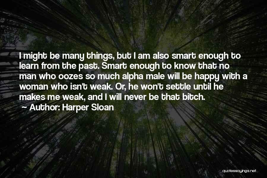 Harper Sloan Quotes: I Might Be Many Things, But I Am Also Smart Enough To Learn From The Past. Smart Enough To Know