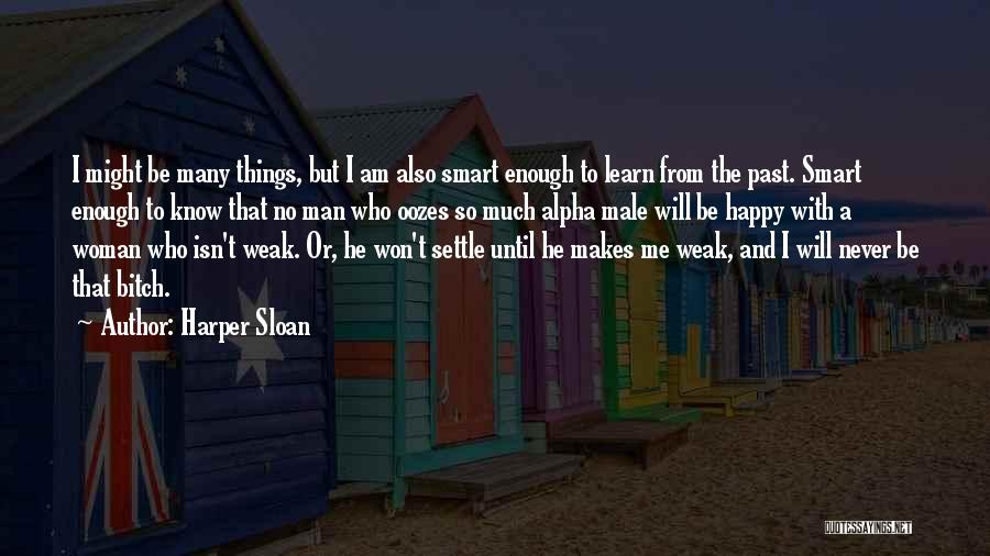 Harper Sloan Quotes: I Might Be Many Things, But I Am Also Smart Enough To Learn From The Past. Smart Enough To Know