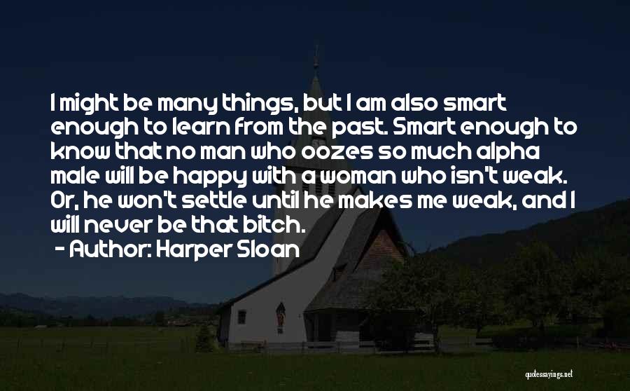 Harper Sloan Quotes: I Might Be Many Things, But I Am Also Smart Enough To Learn From The Past. Smart Enough To Know
