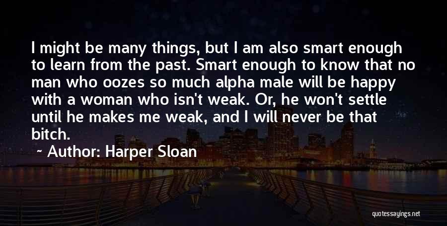 Harper Sloan Quotes: I Might Be Many Things, But I Am Also Smart Enough To Learn From The Past. Smart Enough To Know