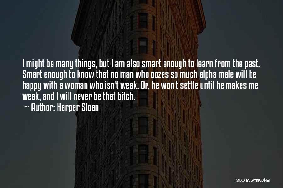 Harper Sloan Quotes: I Might Be Many Things, But I Am Also Smart Enough To Learn From The Past. Smart Enough To Know