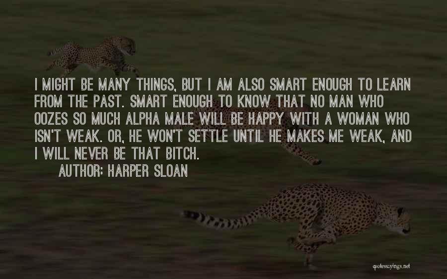 Harper Sloan Quotes: I Might Be Many Things, But I Am Also Smart Enough To Learn From The Past. Smart Enough To Know