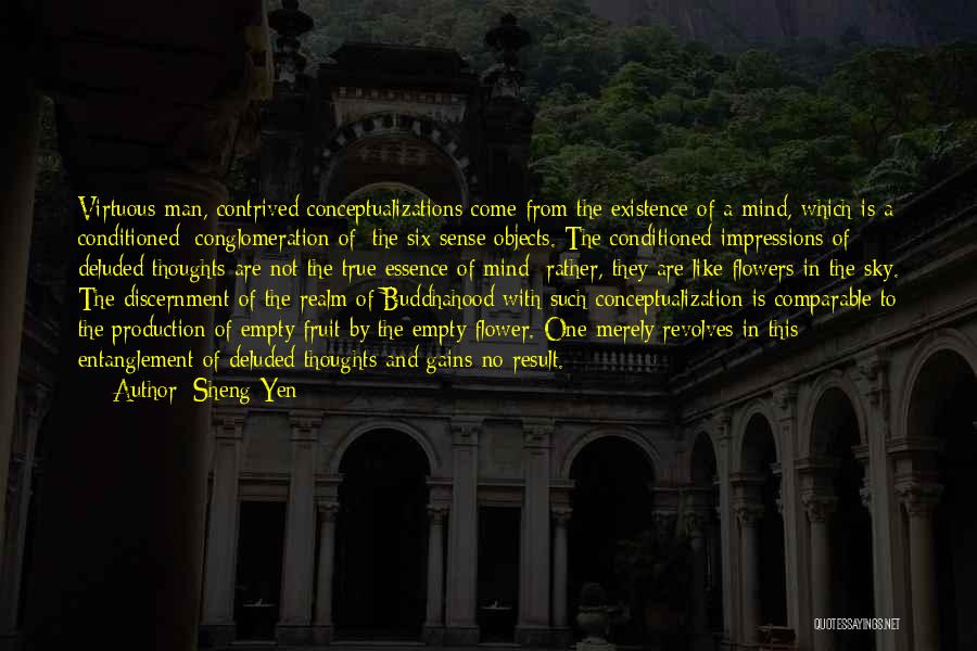 Sheng Yen Quotes: Virtuous Man, Contrived Conceptualizations Come From The Existence Of A Mind, Which Is A Conditioned [conglomeration Of] The Six Sense