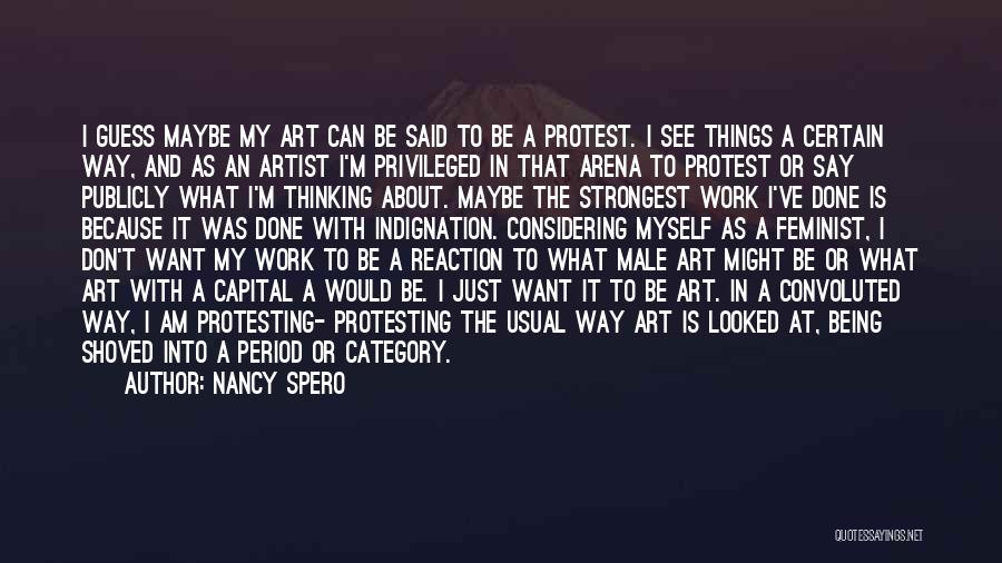 Nancy Spero Quotes: I Guess Maybe My Art Can Be Said To Be A Protest. I See Things A Certain Way, And As