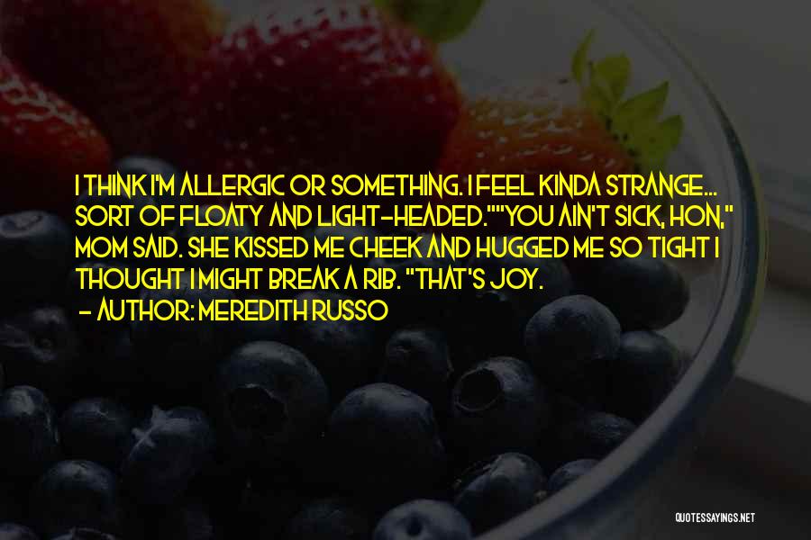 Meredith Russo Quotes: I Think I'm Allergic Or Something. I Feel Kinda Strange... Sort Of Floaty And Light-headed.you Ain't Sick, Hon, Mom Said.