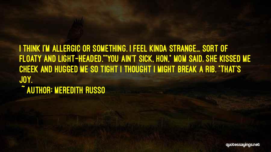 Meredith Russo Quotes: I Think I'm Allergic Or Something. I Feel Kinda Strange... Sort Of Floaty And Light-headed.you Ain't Sick, Hon, Mom Said.