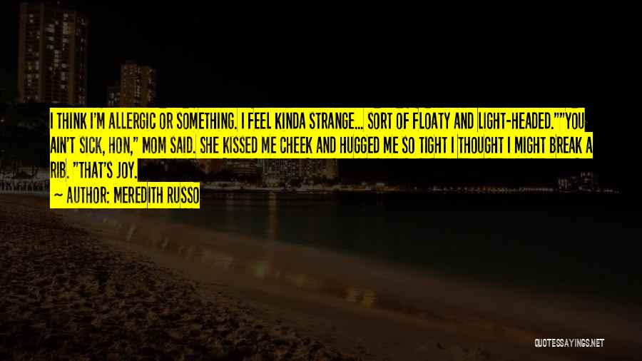 Meredith Russo Quotes: I Think I'm Allergic Or Something. I Feel Kinda Strange... Sort Of Floaty And Light-headed.you Ain't Sick, Hon, Mom Said.